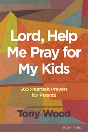 Lord, Help Me Pray for My Kids : 365 Heartfelt Prayers for Parents cover image