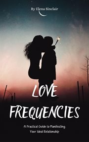 Love Frequencies : A Practical Guide to Manifesting Your Ideal Relationship cover image