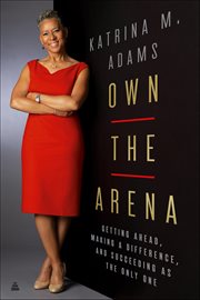 Own the Arena : Getting Ahead, Making a Difference, and Succeeding as the Only One cover image