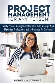Project Management for Any Person! : Twenty Project Management Hacks to Help Manage Work, Maximize. Productivity & Time Management cover image