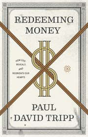 Redeeming Money : How God Reveals and Reorients Our Hearts cover image