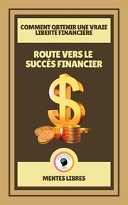 Route Vers le Succès Financier : Comment Obtenir une Vraie Liberté Financière cover image
