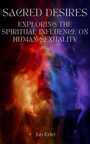 Sacred Desires, Exploring the Spiritual Influence on Human Sexuality cover image