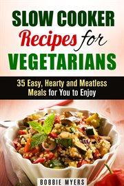 Slow Cooker Recipes for Vegetarians : 35 Easy, Hearty and Meatless Meals for You to Enjoy. Healthy Slow Cooking cover image
