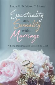 Spirituality and Sexuality Within Marriage : A Bond Designed and Created by God! cover image