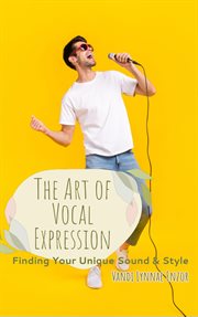 The Art of Vocal Expression : Finding Your Unique Sound and Style cover image