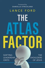 The Atlas Factor : Shifting Leadership Onto the Shoulders of Jesus cover image