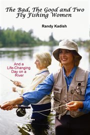 The Bad, the Good and Two Fly Fishing Women, and a Life-Changing Day on a River cover image