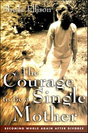 The Courage to Be a Single Mother : Becoming Whole Again After Divorce cover image