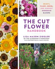 The Cut Flower Handbook : Select, Plant, Grow, and Harvest Gorgeous Blooms cover image cdn