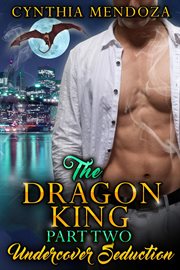 The Dragon King Part Two : Undercover Seduction. Dragon Shifter Romance, Action Romance, Suspense Romance cover image