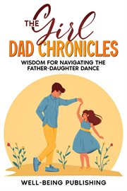 The Girl Dad Chronicles : Wisdom for Navigating the Father-Daughter Dance cover image cdn