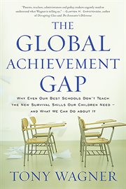 The Global Achievement Gap : Why Our Kids Don't Have the Skills They Need for College, Careers, and Citizenship - and What We Ca cover image