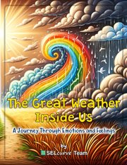 The Great Weather Inside Us : A Journey Through Emotions and Feelings. Exploring Social Emotional Le. Understanding Emotions Through Weather-Inspired Stories and Activities cover image