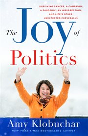 The Joy of Politics : Surviving Cancer, a Campaign, a Pandemic, an Insurrection, and Life's Other Unexpected Curveballs cover image cdn