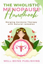 The Wholistic Menopause Handbook : Merging Hormone Therapy With Natural Remedies cover image cdn