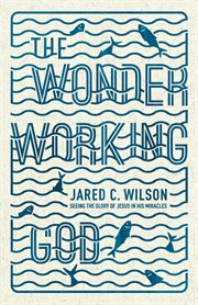 The Wonder-Working God : Seeing the Glory of Jesus in His Miracles cover image cdn