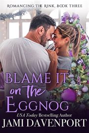 Blame It on the Eggnog : Romancing the Rink cover image cdn