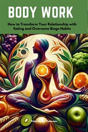 Body Work : How to Transform Your Relationship with Eating and Overcome Binge Habits cover image cdn