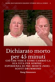 Dichiarato morto per 45 minuti : Ciò che vide e come cambiò la sua vita per sempre - Esperienza di pre-morte (NDE) - Scott Drummond. Kang Hatanosen GRANDI storie della serie cover image cdn
