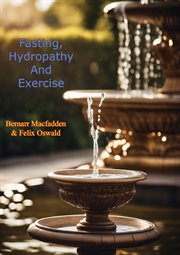 Fasting, Hydropathy and Exercise : Nature's Wonderful Remedies for the Cure of All Chronic and Acute cover image cdn
