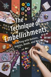 The Technique of Embellishments : Crafting With Buttons, Sequins, Beads, and More cover image cdn