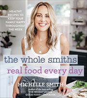 The Whole Smiths Real Food Every Day : Healthy Recipes to Keep Your Family Happy Throughout the Week cover image cdn