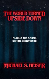 The World Turned Upside Down : Finding the Gospel in Stranger Things cover image cdn