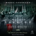 A Haunted Love Story : The Ghosts of the Allen House cover image cdn
