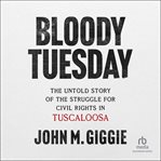 Bloody Tuesday : The Untold Story of the Struggle for Civil Rights in Tuscaloosa cover image cdn