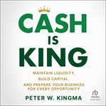 Cash Is King : Maintain Liquidity, Build Capital, and Prepare Your Business for Every Opportunity cover image cdn