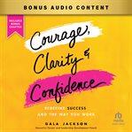 Courage, Clarity, and Confidence : Redefine Success and the Way You Work cover image cdn