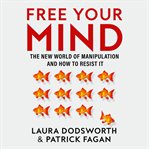 Free Your Mind : The New World of Manipulation and How to Resist It cover image cdn