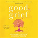 Good Grief : Embracing Life at a Time of Death cover image cdn