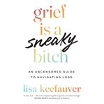 Grief Is a Sneaky Bitch : An Uncensored Guide to Navigating Loss cover image cdn