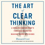The Art of Clear Thinking : A Stealth Fighter Pilot's Timeless Rules for Making Tough Decisions cover image cdn