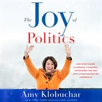 The Joy of Politics : Surviving Cancer, a Campaign, a Pandemic, an Insurrection, and Life's Other Unexpected Curveballs cover image cdn