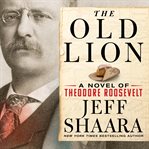The Old Lion : A Novel of Theodore Roosevelt cover image cdn