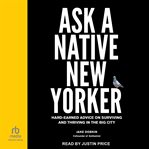 Ask a native New Yorker : hard-earned advice on surviving and thriving in the big city cover image cdn