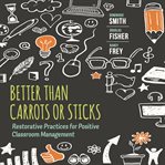 Better Than Carrots or Sticks : Restorative Practices for Positive Classroom Management cover image cdn