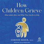 How Children Grieve : What Adults Miss, and What They Can Do to Help cover image cdn