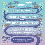 Relationship, Responsibility, and Regulation : Trauma-Invested Practices for Fostering Resilient Learners cover image cdn
