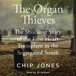 The Organ Thieves : The Shocking Story of the First Heart Transplant in the Segregated South cover image cdn