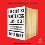 The Stories Whiteness Tells Itself : Racial Myths and Our American Narratives cover image cdn