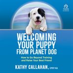 Welcoming Your Puppy From Planet Dog : How to Go Beyond Training and Raise Your Best Friend cover image cdn