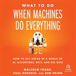 What to Do When Machines Do Everything : How to Get Ahead in a World of AI, Algorithms, Bots, and Big Data cover image cdn