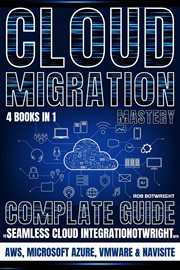 Cloud Migration Mastery : Complete Guide To Seamless Cloud Integration With AWS, Microsoft Azure, VMware & NaviSite cover image cdn