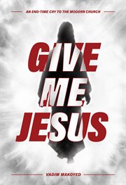 Give Me Jesus : An End-Time Cry to the Modern Church cover image cdn