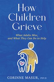 How Children Grieve : What Adults Miss, and What They Can Do to Help cover image cdn