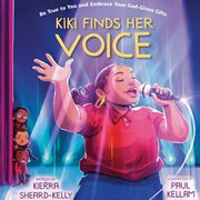 Kiki Finds Her Voice : Be True to You and Embrace Your God-Given Gifts cover image cdn